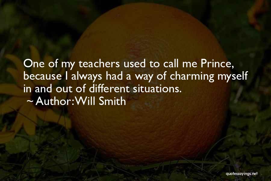 Will Smith Quotes: One Of My Teachers Used To Call Me Prince, Because I Always Had A Way Of Charming Myself In And