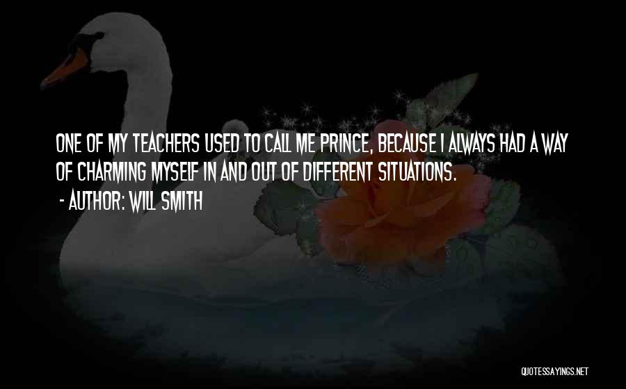 Will Smith Quotes: One Of My Teachers Used To Call Me Prince, Because I Always Had A Way Of Charming Myself In And