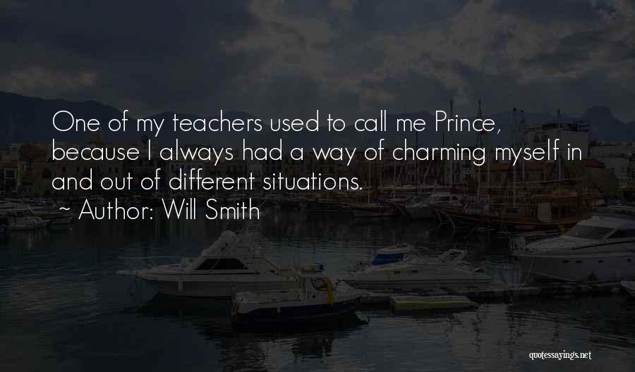 Will Smith Quotes: One Of My Teachers Used To Call Me Prince, Because I Always Had A Way Of Charming Myself In And