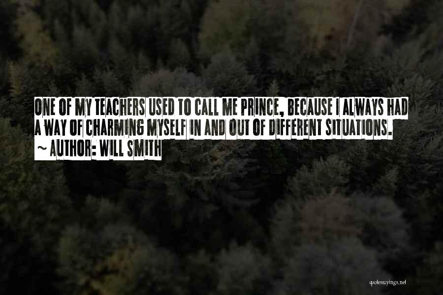 Will Smith Quotes: One Of My Teachers Used To Call Me Prince, Because I Always Had A Way Of Charming Myself In And