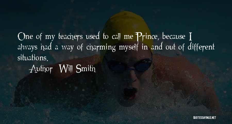 Will Smith Quotes: One Of My Teachers Used To Call Me Prince, Because I Always Had A Way Of Charming Myself In And