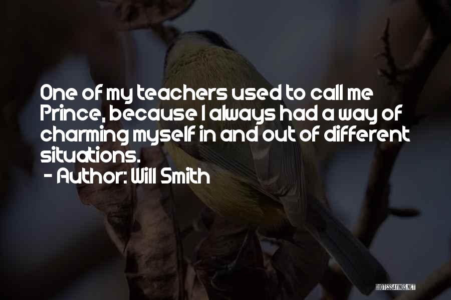 Will Smith Quotes: One Of My Teachers Used To Call Me Prince, Because I Always Had A Way Of Charming Myself In And