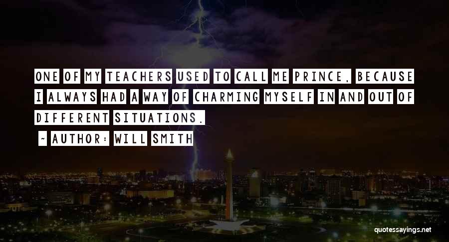 Will Smith Quotes: One Of My Teachers Used To Call Me Prince, Because I Always Had A Way Of Charming Myself In And