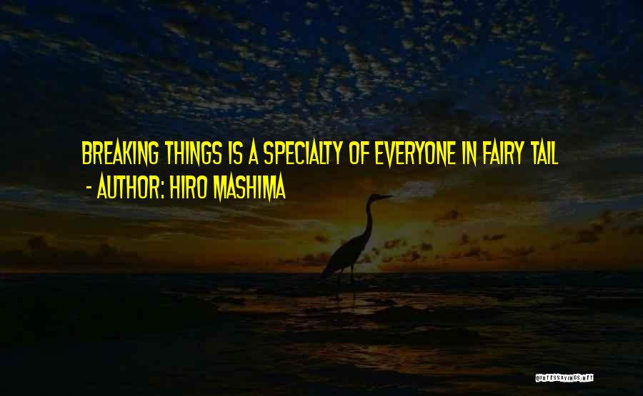 Hiro Mashima Quotes: Breaking Things Is A Specialty Of Everyone In Fairy Tail