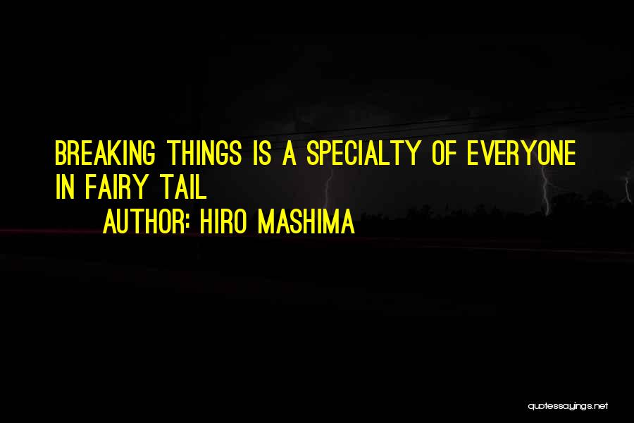 Hiro Mashima Quotes: Breaking Things Is A Specialty Of Everyone In Fairy Tail