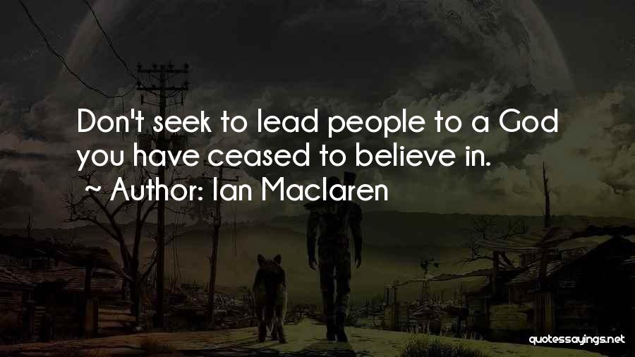 Ian Maclaren Quotes: Don't Seek To Lead People To A God You Have Ceased To Believe In.