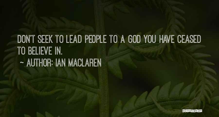 Ian Maclaren Quotes: Don't Seek To Lead People To A God You Have Ceased To Believe In.
