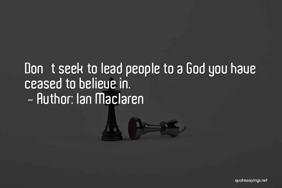 Ian Maclaren Quotes: Don't Seek To Lead People To A God You Have Ceased To Believe In.