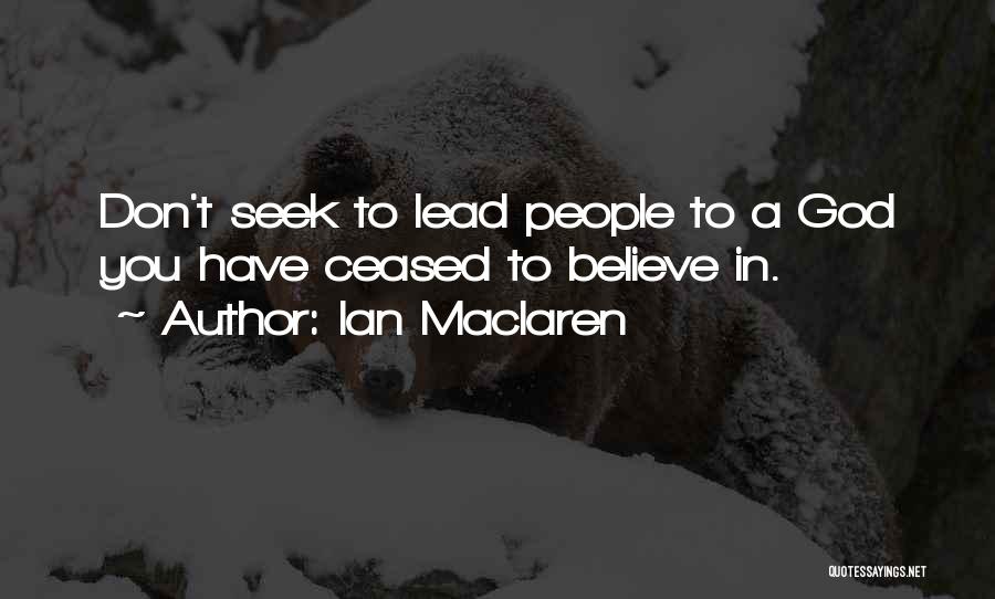 Ian Maclaren Quotes: Don't Seek To Lead People To A God You Have Ceased To Believe In.