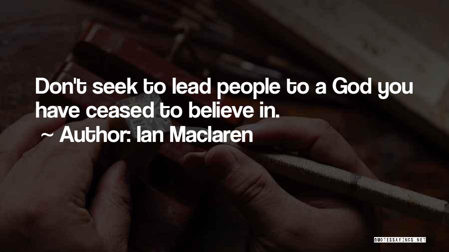 Ian Maclaren Quotes: Don't Seek To Lead People To A God You Have Ceased To Believe In.