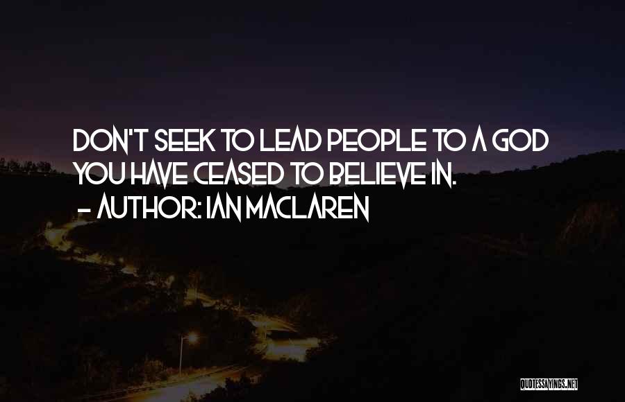 Ian Maclaren Quotes: Don't Seek To Lead People To A God You Have Ceased To Believe In.