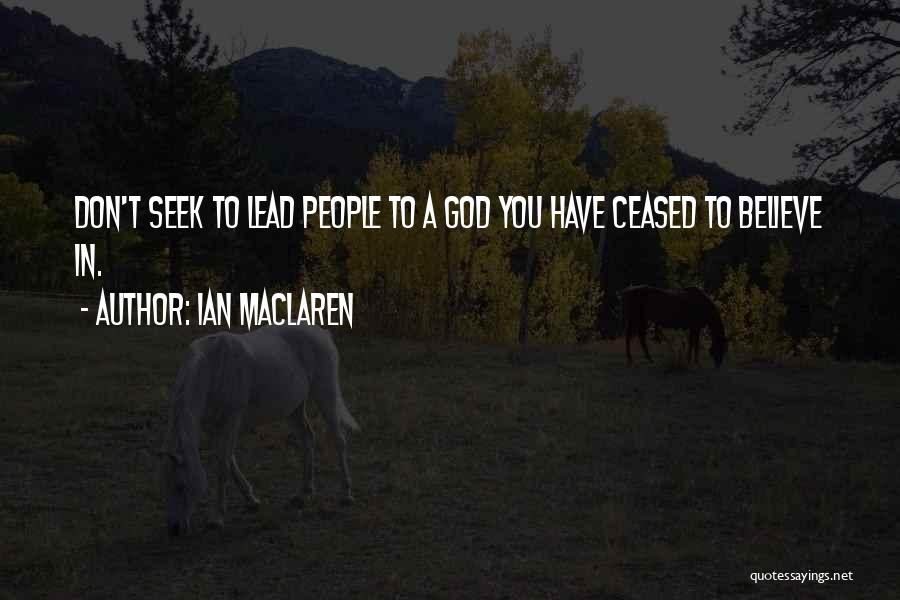 Ian Maclaren Quotes: Don't Seek To Lead People To A God You Have Ceased To Believe In.