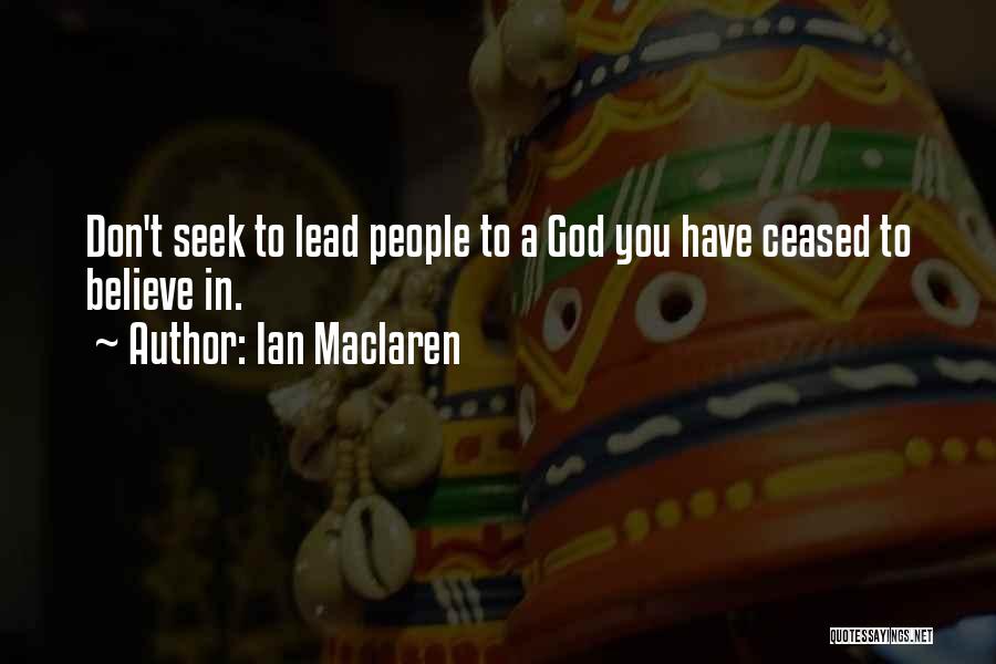Ian Maclaren Quotes: Don't Seek To Lead People To A God You Have Ceased To Believe In.