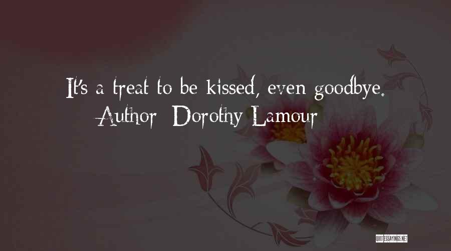 Dorothy Lamour Quotes: It's A Treat To Be Kissed, Even Goodbye.
