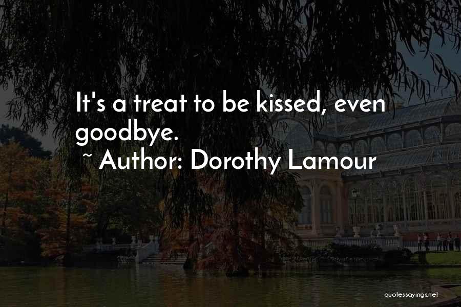 Dorothy Lamour Quotes: It's A Treat To Be Kissed, Even Goodbye.