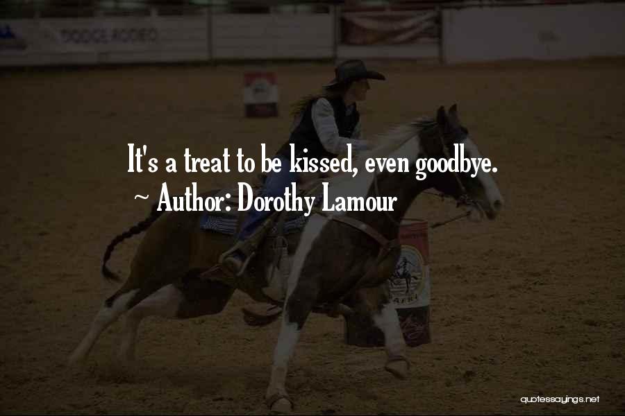 Dorothy Lamour Quotes: It's A Treat To Be Kissed, Even Goodbye.
