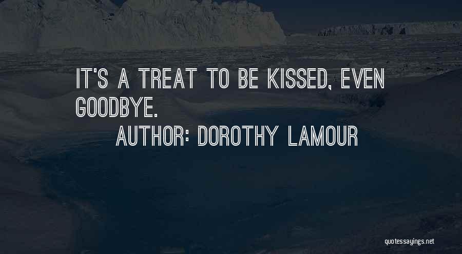 Dorothy Lamour Quotes: It's A Treat To Be Kissed, Even Goodbye.