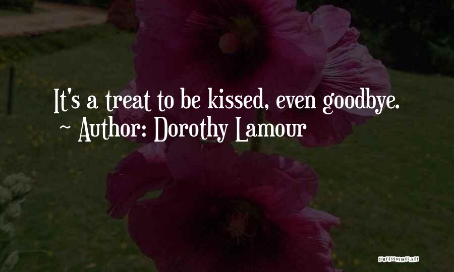 Dorothy Lamour Quotes: It's A Treat To Be Kissed, Even Goodbye.