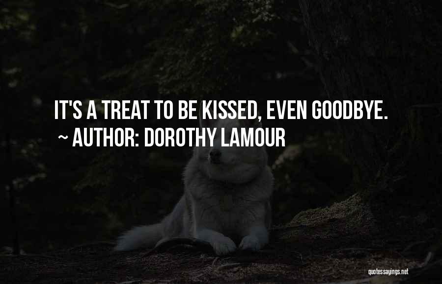 Dorothy Lamour Quotes: It's A Treat To Be Kissed, Even Goodbye.