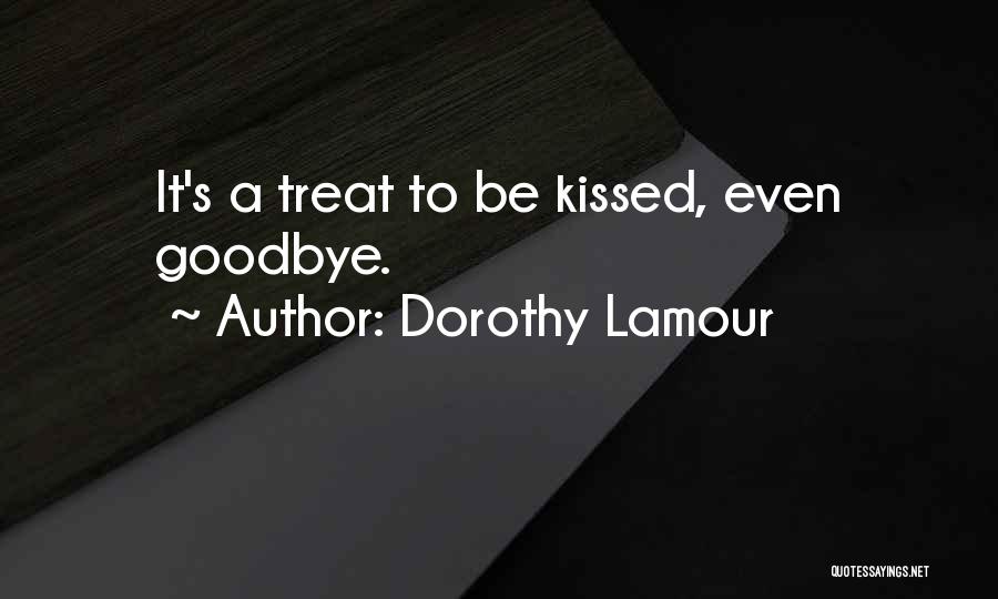 Dorothy Lamour Quotes: It's A Treat To Be Kissed, Even Goodbye.