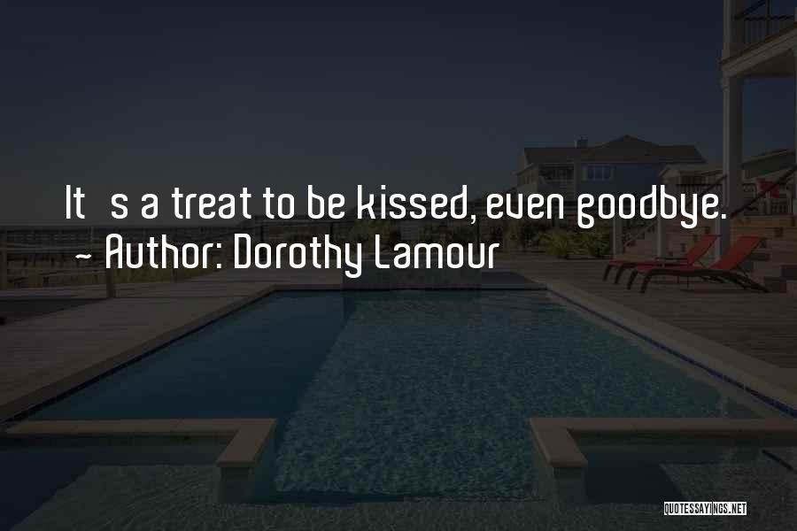 Dorothy Lamour Quotes: It's A Treat To Be Kissed, Even Goodbye.