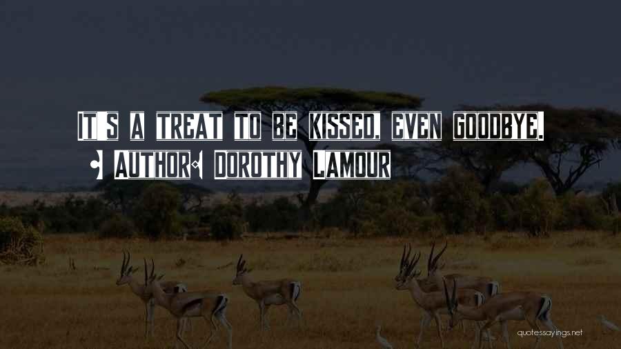 Dorothy Lamour Quotes: It's A Treat To Be Kissed, Even Goodbye.