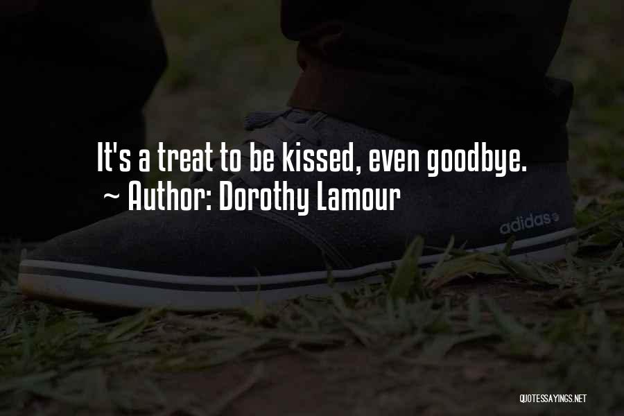 Dorothy Lamour Quotes: It's A Treat To Be Kissed, Even Goodbye.
