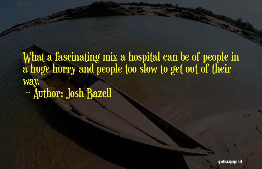 Josh Bazell Quotes: What A Fascinating Mix A Hospital Can Be Of People In A Huge Hurry And People Too Slow To Get