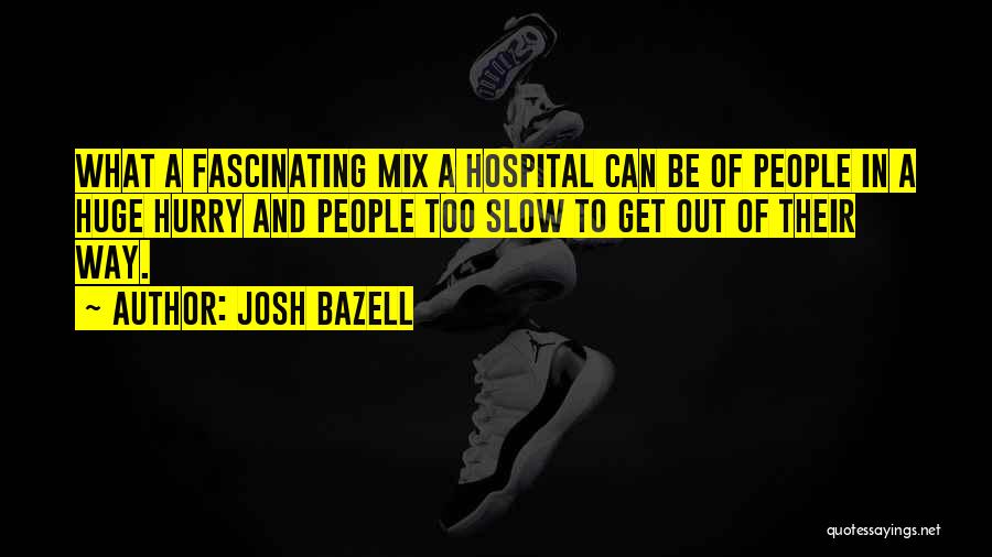 Josh Bazell Quotes: What A Fascinating Mix A Hospital Can Be Of People In A Huge Hurry And People Too Slow To Get