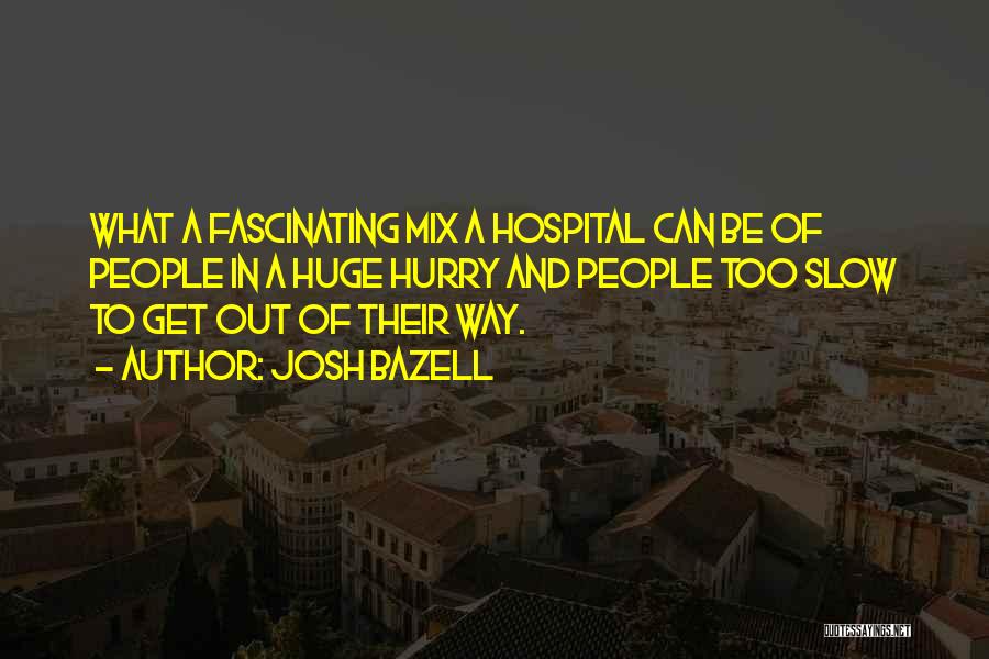 Josh Bazell Quotes: What A Fascinating Mix A Hospital Can Be Of People In A Huge Hurry And People Too Slow To Get
