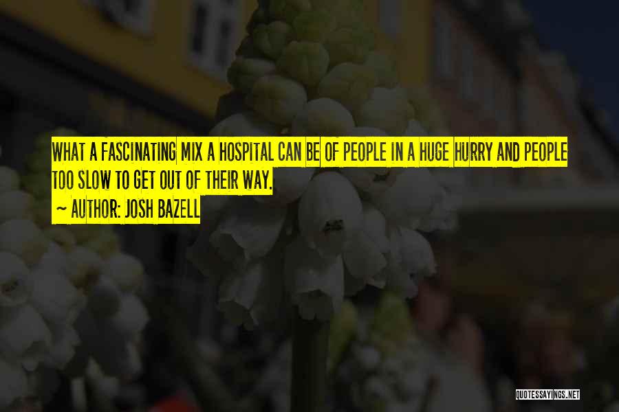 Josh Bazell Quotes: What A Fascinating Mix A Hospital Can Be Of People In A Huge Hurry And People Too Slow To Get