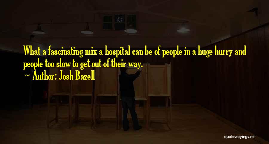 Josh Bazell Quotes: What A Fascinating Mix A Hospital Can Be Of People In A Huge Hurry And People Too Slow To Get