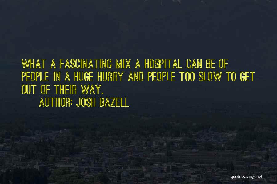 Josh Bazell Quotes: What A Fascinating Mix A Hospital Can Be Of People In A Huge Hurry And People Too Slow To Get