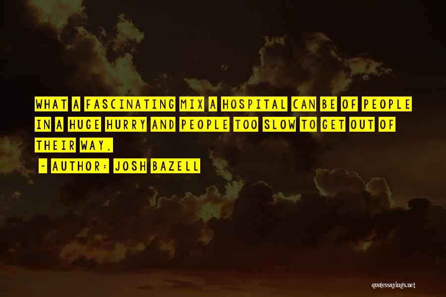 Josh Bazell Quotes: What A Fascinating Mix A Hospital Can Be Of People In A Huge Hurry And People Too Slow To Get