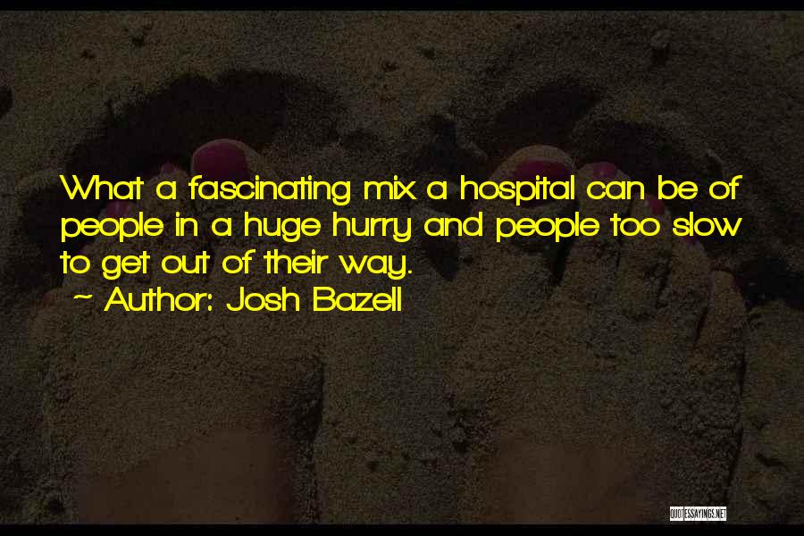 Josh Bazell Quotes: What A Fascinating Mix A Hospital Can Be Of People In A Huge Hurry And People Too Slow To Get