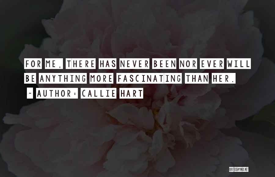 Callie Hart Quotes: For Me, There Has Never Been Nor Ever Will Be Anything More Fascinating Than Her.