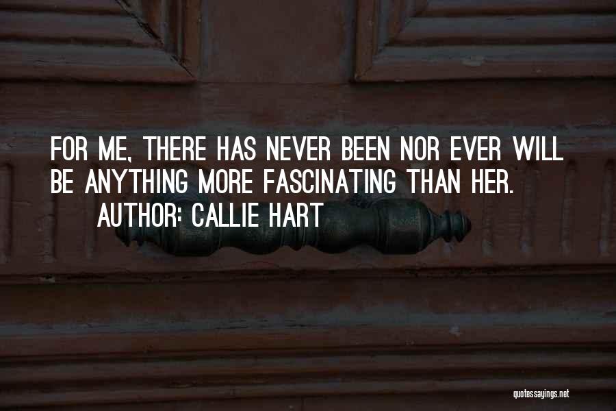 Callie Hart Quotes: For Me, There Has Never Been Nor Ever Will Be Anything More Fascinating Than Her.