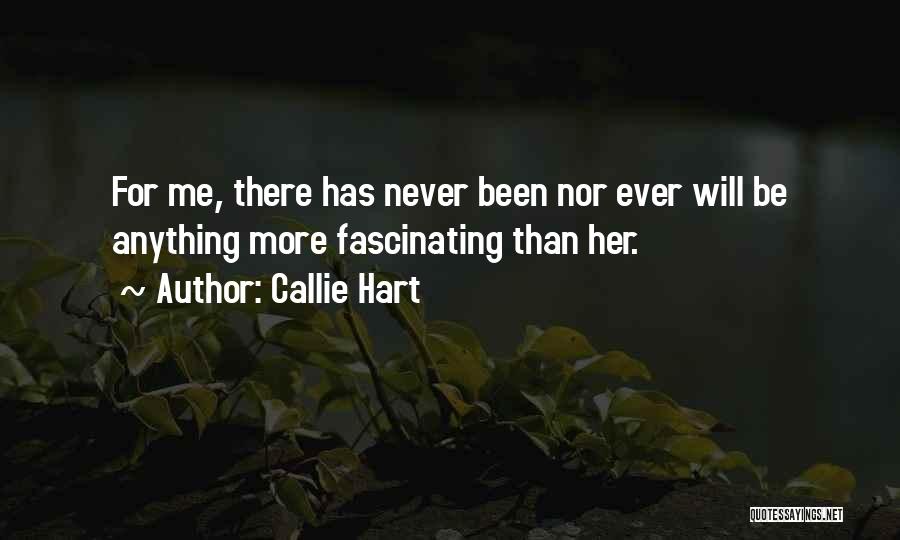 Callie Hart Quotes: For Me, There Has Never Been Nor Ever Will Be Anything More Fascinating Than Her.