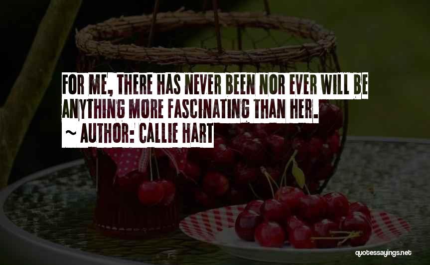 Callie Hart Quotes: For Me, There Has Never Been Nor Ever Will Be Anything More Fascinating Than Her.