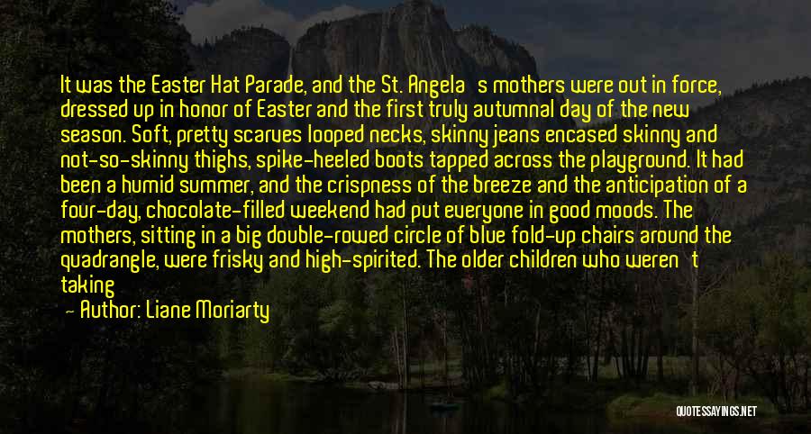 Liane Moriarty Quotes: It Was The Easter Hat Parade, And The St. Angela's Mothers Were Out In Force, Dressed Up In Honor Of