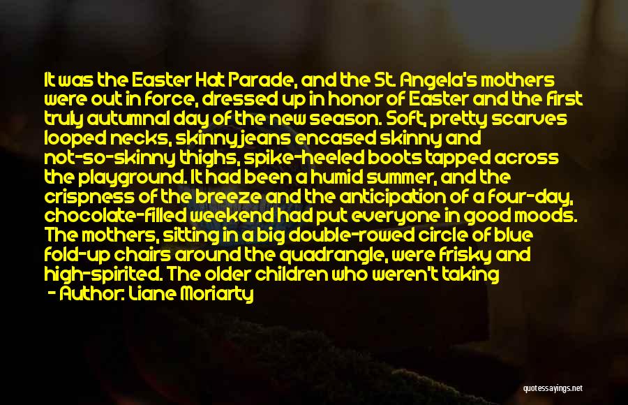 Liane Moriarty Quotes: It Was The Easter Hat Parade, And The St. Angela's Mothers Were Out In Force, Dressed Up In Honor Of