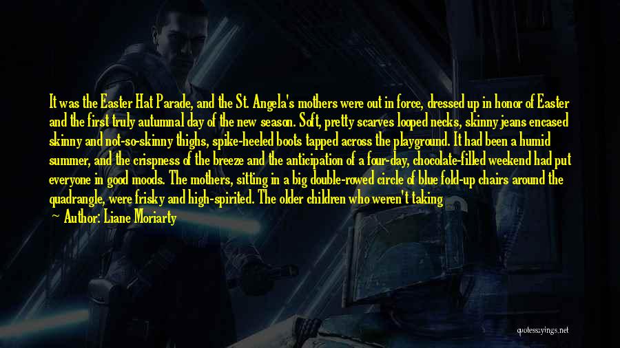 Liane Moriarty Quotes: It Was The Easter Hat Parade, And The St. Angela's Mothers Were Out In Force, Dressed Up In Honor Of