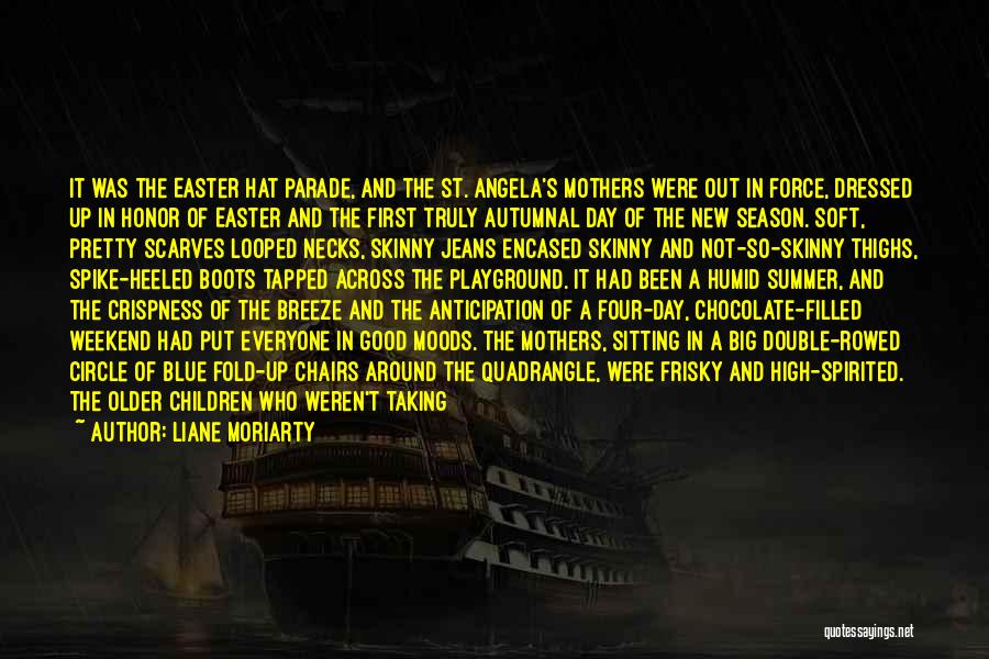 Liane Moriarty Quotes: It Was The Easter Hat Parade, And The St. Angela's Mothers Were Out In Force, Dressed Up In Honor Of