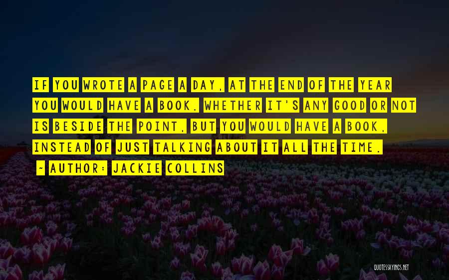 Jackie Collins Quotes: If You Wrote A Page A Day, At The End Of The Year You Would Have A Book. Whether It's