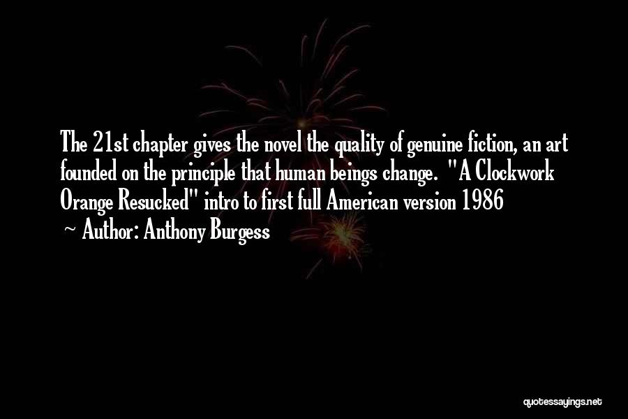 Anthony Burgess Quotes: The 21st Chapter Gives The Novel The Quality Of Genuine Fiction, An Art Founded On The Principle That Human Beings