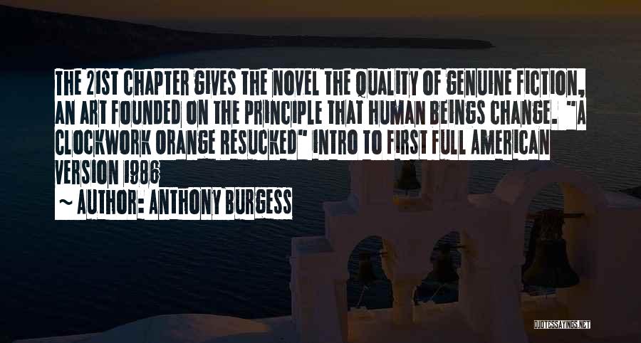 Anthony Burgess Quotes: The 21st Chapter Gives The Novel The Quality Of Genuine Fiction, An Art Founded On The Principle That Human Beings