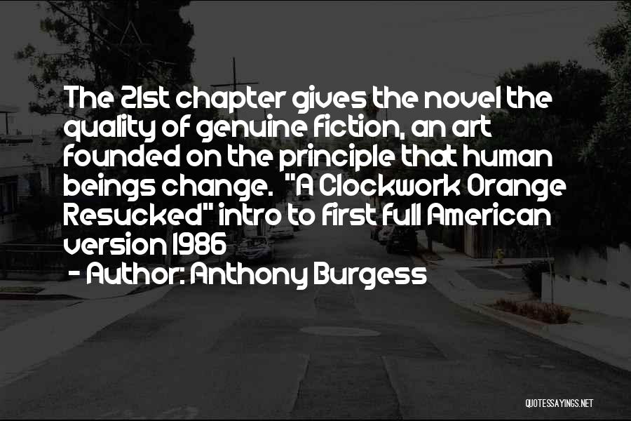 Anthony Burgess Quotes: The 21st Chapter Gives The Novel The Quality Of Genuine Fiction, An Art Founded On The Principle That Human Beings