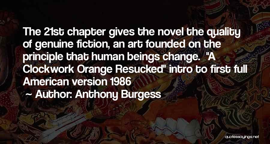 Anthony Burgess Quotes: The 21st Chapter Gives The Novel The Quality Of Genuine Fiction, An Art Founded On The Principle That Human Beings