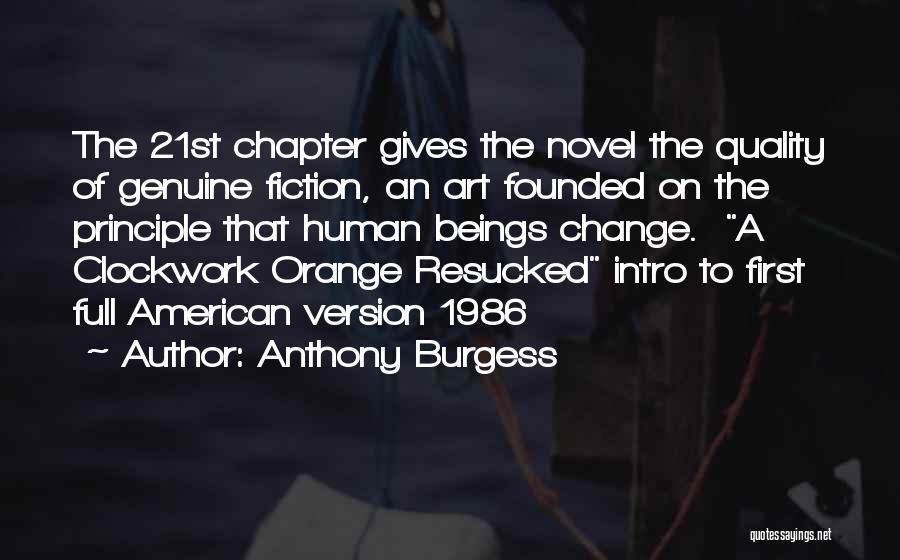 Anthony Burgess Quotes: The 21st Chapter Gives The Novel The Quality Of Genuine Fiction, An Art Founded On The Principle That Human Beings