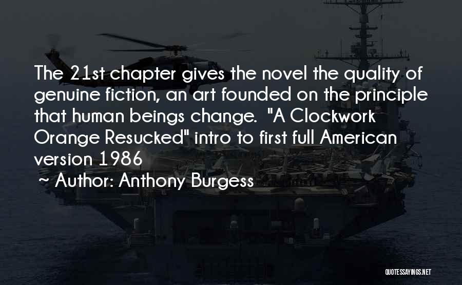 Anthony Burgess Quotes: The 21st Chapter Gives The Novel The Quality Of Genuine Fiction, An Art Founded On The Principle That Human Beings